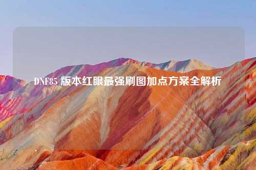 DNF85 版本红眼最强刷图加点方案全解析