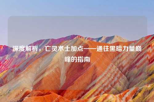 深度解析，亡灵术士加点——通往黑暗力量巅峰的指南