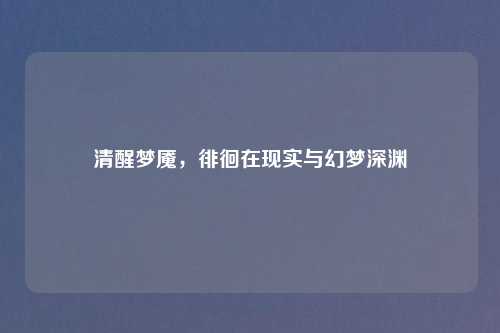 清醒梦魇，徘徊在现实与幻梦深渊