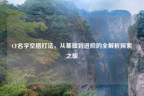 CF名字空格打法，从基础到进阶的全解析探索之旅