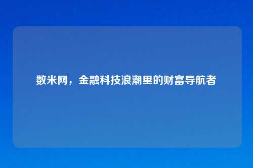 数米网，金融科技浪潮里的财富导航者