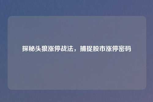 探秘头狼涨停战法,捕捉股市涨停密码