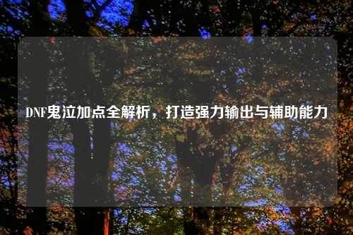 DNF鬼泣加点全解析，打造强力输出与辅助能力
