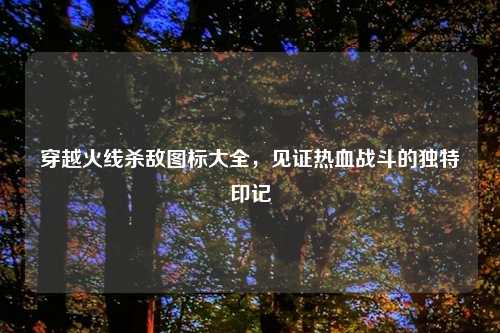 穿越火线杀敌图标大全，见证热血战斗的独特印记