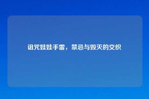 诅咒娃娃手雷，禁忌与毁灭的交织