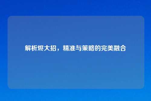 解析烬大招，精准与策略的完美融合