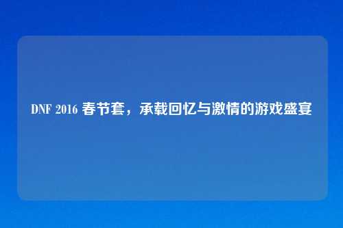 DNF 2016 春节套，承载回忆与     的游戏盛宴
