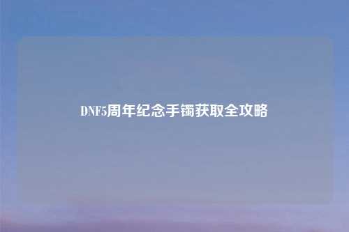 DNF5周年纪念手镯获取全攻略