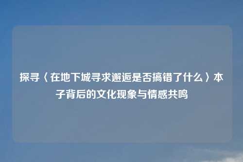探寻〈在地下城寻求邂逅是否搞错了什么〉本子背后的文化现象与情感共鸣