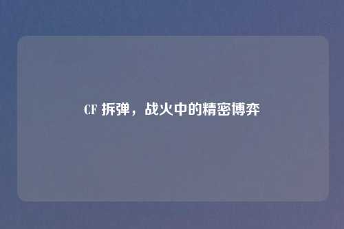 CF 拆弹,战火中的精密博弈