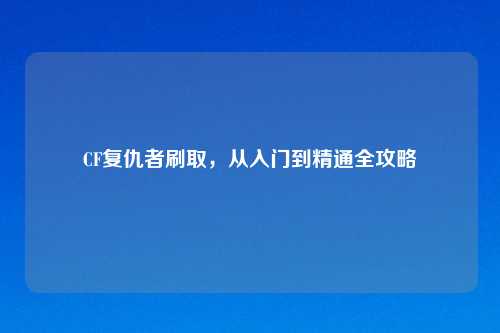 CF复仇者刷取，从入门到精通全攻略