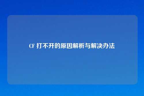 CF 打不开的原因解析与解决办法
