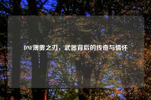 DNF薄雾之刃，武器背后的传奇与情怀