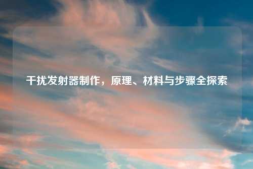 干扰发射器     ，原理、材料与步骤全探索