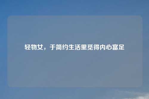轻物女,于简约生活里觅得内心富足