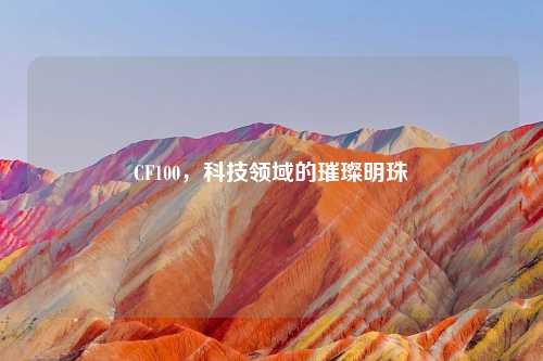 CF100,科技领域的璀璨明珠