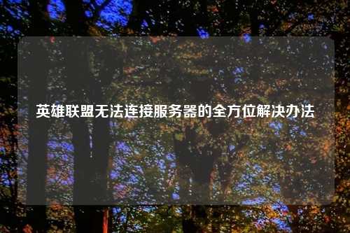 英雄联盟无法连接服务器的全方位解决办法