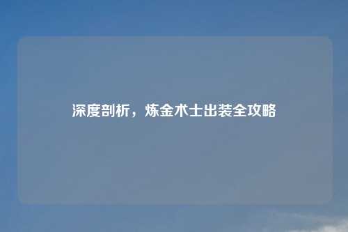 深度剖析，炼金术士出装全攻略
