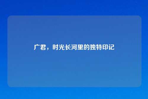 广君，时光长河里的独特印记