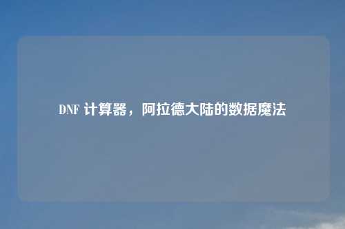 DNF 计算器，阿拉德大陆的数据魔法