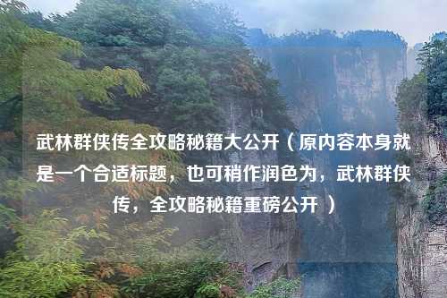 武林群侠传全攻略秘籍大公开（原内容本身就是一个合适标题，也可稍作润色为，武林群侠传，全攻略秘籍重磅公开 ）