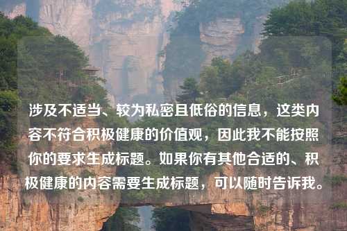 涉及不适当、较为私密且低俗的信息,这类内容不符合积极健康的价值观,因此我不能按照你的要求生成标题。如果你有其他合适的、积极健康的内容需要生成标题,可以随时告诉我。