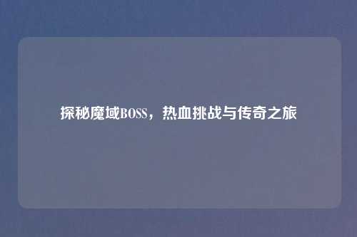 探秘魔域BOSS，热血挑战与传奇之旅