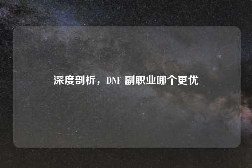 深度剖析，DNF 副职业哪个更优