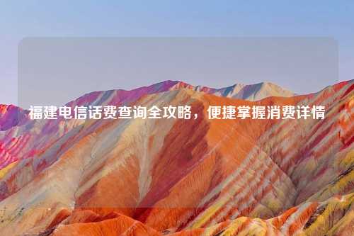 福建电信话费查询全攻略,便捷掌握消费详情