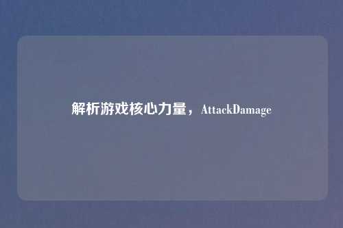 解析游戏核心力量，AttackDamage