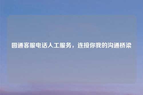 圆通          人工服务，连接你我的沟通桥梁