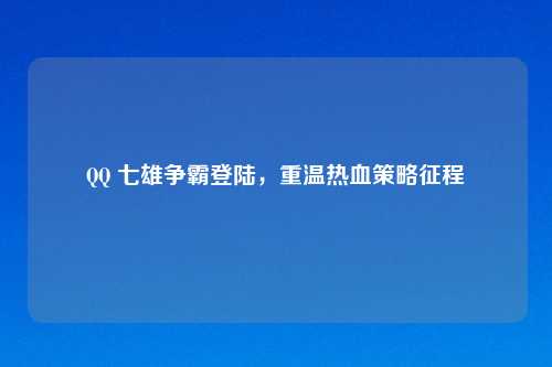       七雄争霸登陆，重温热血策略征程