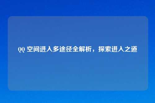       空间进入多途径全解析，探索进入之道
