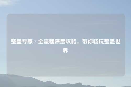 整蛊专家 2 全流程深度攻略，带你畅玩整蛊世界
