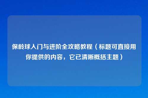 保龄球入门与进阶全攻略教程（标题可直接用你提供的内容，它已清晰概括主题）