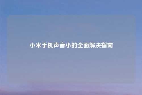 小米手机声音小的全面解决指南