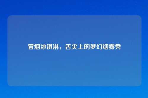 冒烟冰淇淋,舌尖上的梦幻烟雾秀