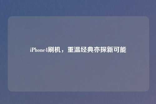 iPhone4刷机，重温经典亦探新可能