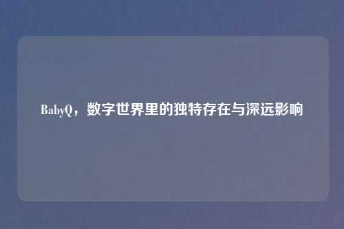 BabyQ，数字世界里的独特存在与深远影响