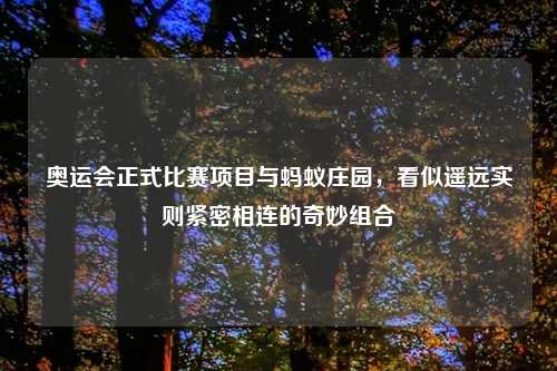奥运会正式比赛项目与蚂蚁庄园，看似遥远实则紧密相连的奇妙组合