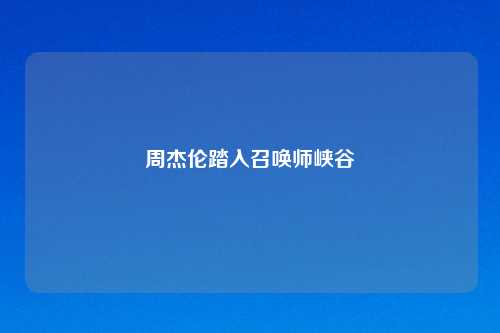 周杰伦踏入召唤师峡谷