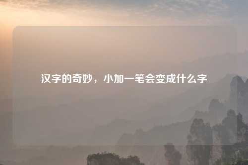汉字的奇妙，小加一笔会变成什么字