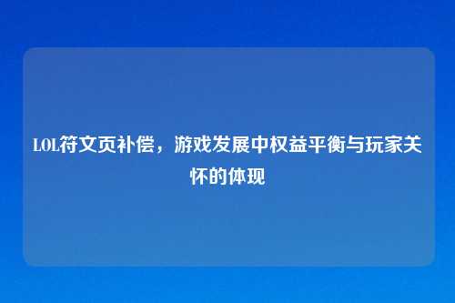 LOL符文页补偿,游戏发展中权益平衡与玩家关怀的体现
