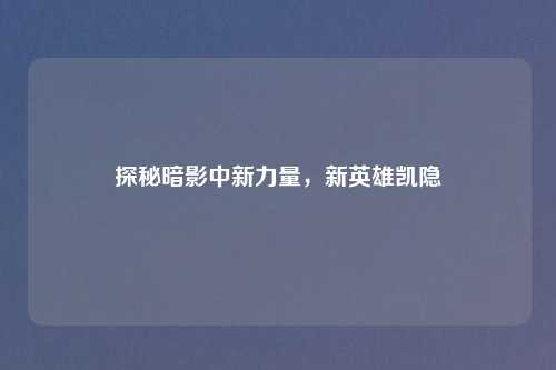 探秘暗影中新力量，新英雄凯隐