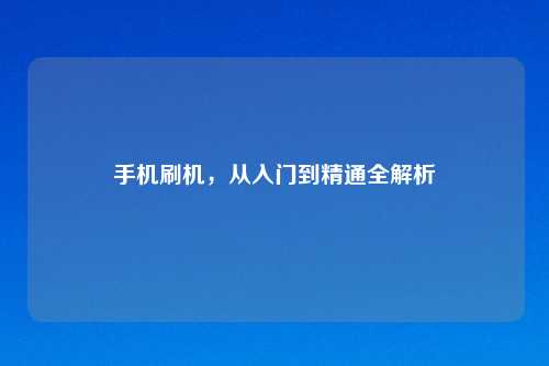 手机刷机，从入门到精通全解析