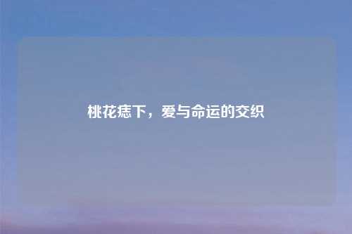 桃花痣下，爱与命运的交织