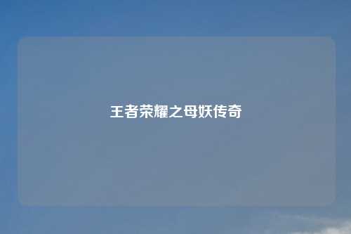 王者荣耀之母妖传奇