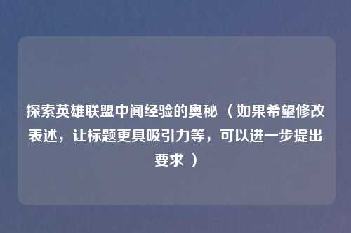 探索英雄联盟中闻经验的奥秘 （如果希望修改表述，让标题更具吸引力等，可以进一步提出要求 ）