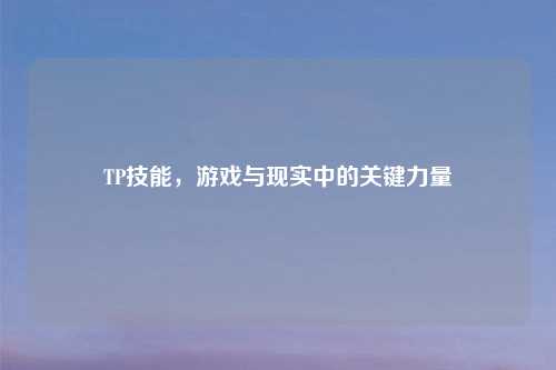 TP技能,游戏与现实中的关键力量