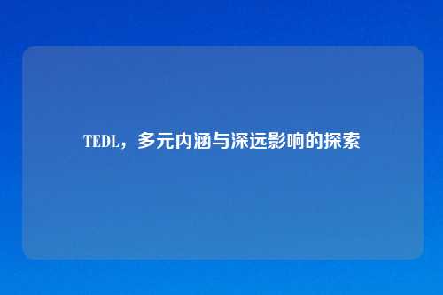 TEDL，多元内涵与深远影响的探索